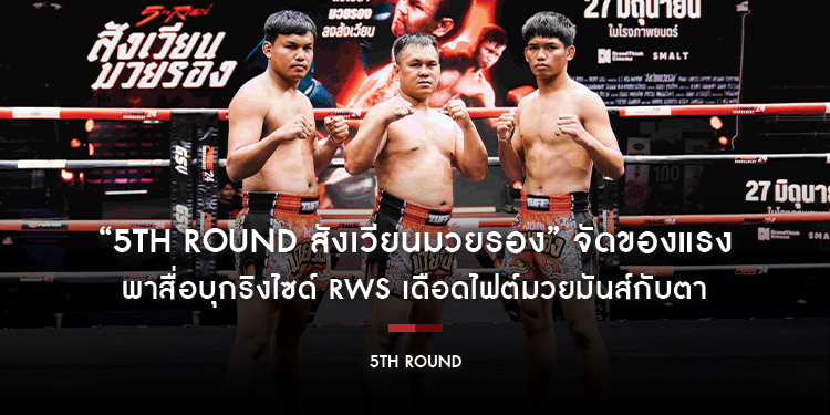 “5th Round สังเวียนมวยรอง” จัดของแรง พาสื่อบุกริงไซด์ RWS เดือดไฟต์มวยมันส์กับตา พร้อมเผยชีวิตทั้งเจ็บทั้งจำ 3 นักชกมวยรอง